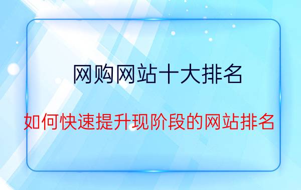 网购网站十大排名 如何快速提升现阶段的网站排名？